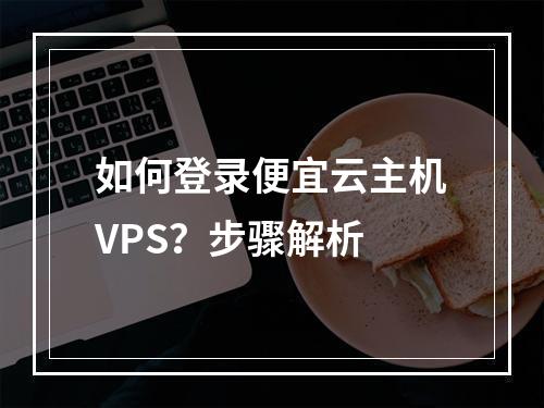 如何登录便宜云主机VPS？步骤解析