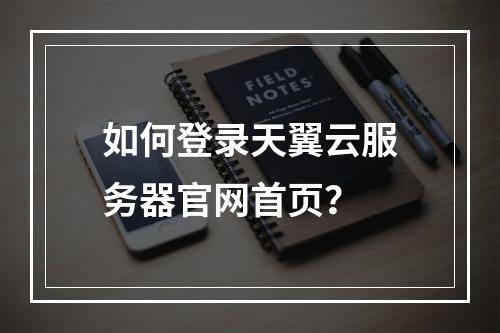 如何登录天翼云服务器官网首页？