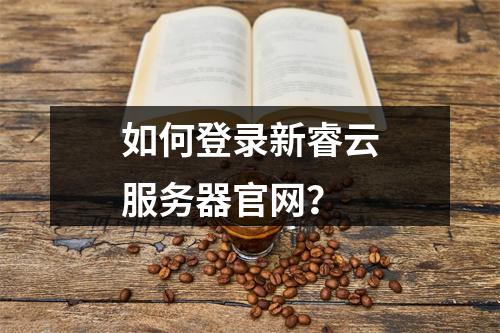 如何登录新睿云服务器官网？