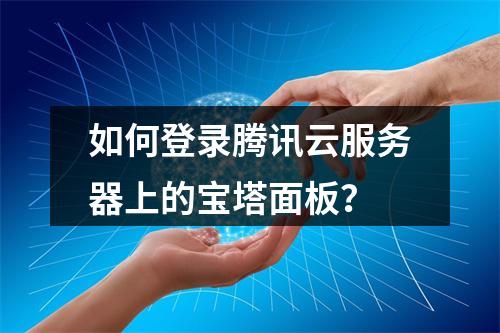 如何登录腾讯云服务器上的宝塔面板？