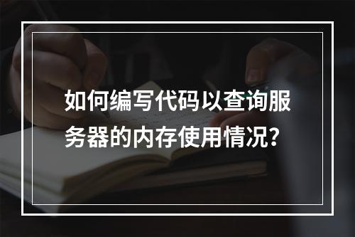 如何编写代码以查询服务器的内存使用情况?