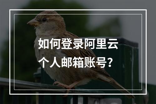 如何登录阿里云个人邮箱账号？