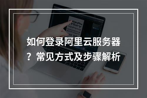 如何登录阿里云服务器？常见方式及步骤解析