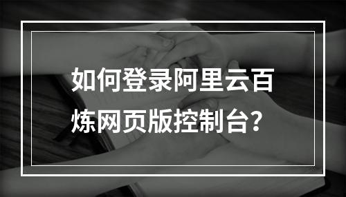 如何登录阿里云百炼网页版控制台？
