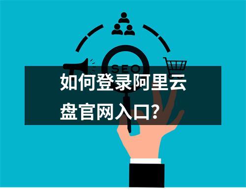 如何登录阿里云盘官网入口？