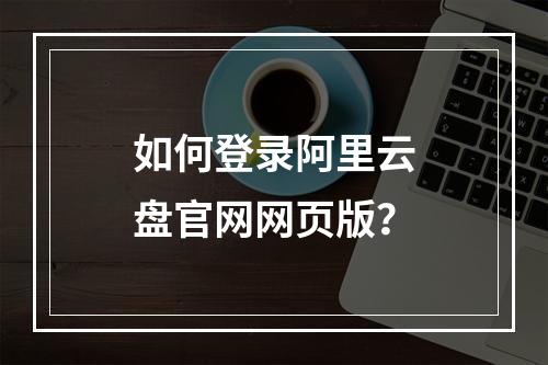 如何登录阿里云盘官网网页版？