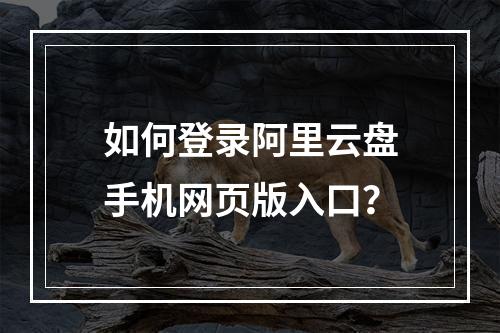 如何登录阿里云盘手机网页版入口？
