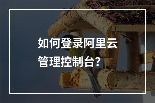 如何登录阿里云管理控制台？