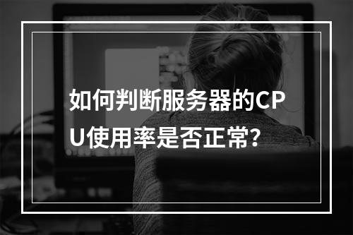 如何判断服务器的CPU使用率是否正常?