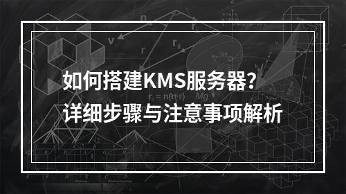 如何搭建KMS服务器?详细步骤与注意事项解析