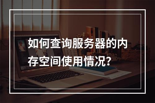 如何查询服务器的内存空间使用情况?