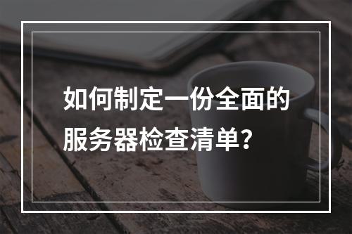 如何制定一份全面的服务器检查清单?