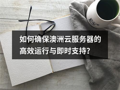 如何确保澳洲云服务器的高效运行与即时支持？