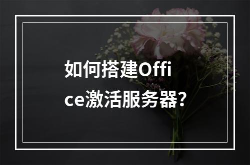 如何搭建Office激活服务器?