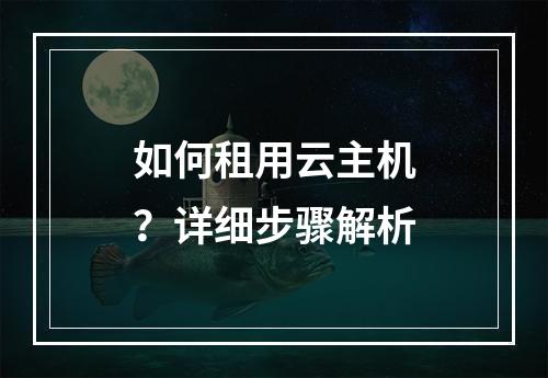 如何租用云主机？详细步骤解析