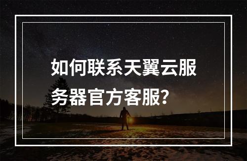 如何联系天翼云服务器官方客服？