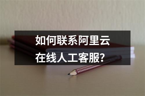 如何联系阿里云在线人工客服？