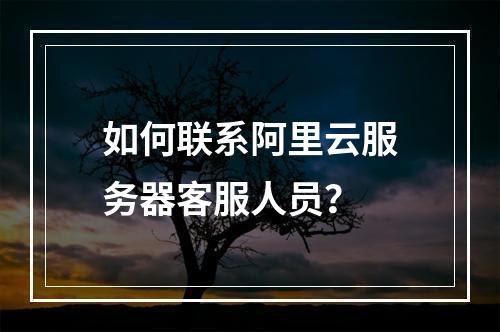 如何联系阿里云服务器客服人员？
