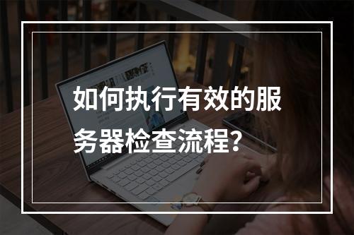 如何执行有效的服务器检查流程?