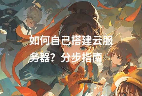 如何自己搭建云服务器？分步指南