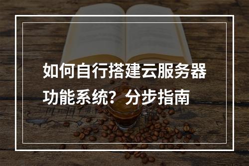 如何自行搭建云服务器功能系统？分步指南