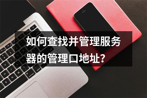 如何查找并管理服务器的管理口地址?