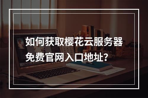 如何获取樱花云服务器免费官网入口地址？
