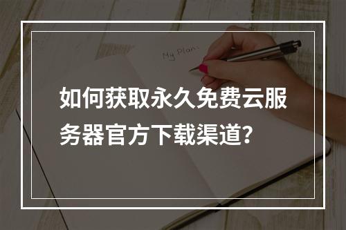 如何获取永久免费云服务器官方下载渠道？