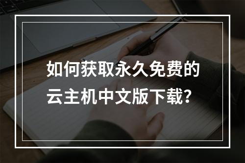 如何获取永久免费的云主机中文版下载？