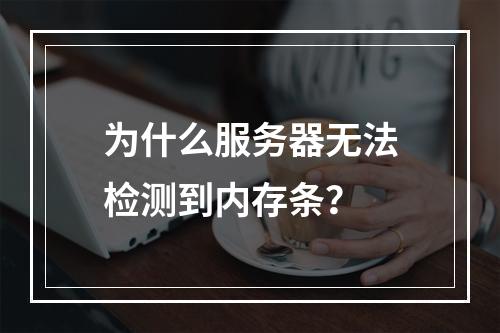 为什么服务器无法检测到内存条?