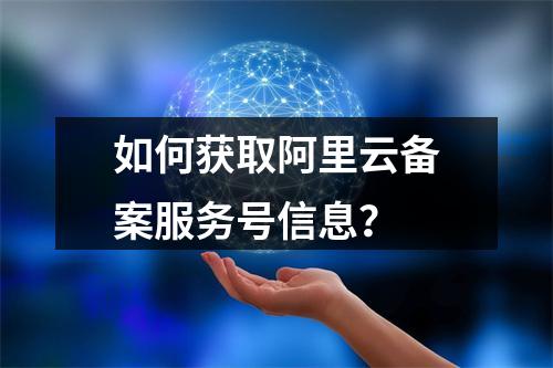 如何获取阿里云备案服务号信息？