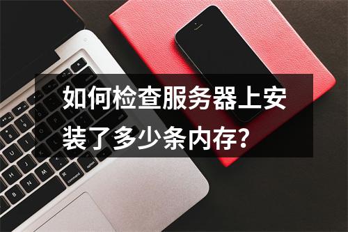 如何检查服务器上安装了多少条内存?