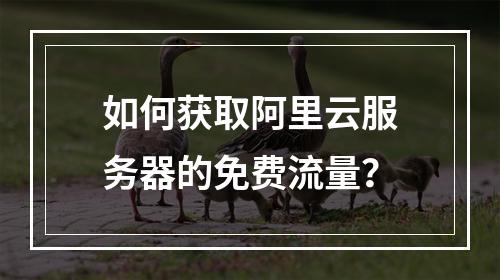 如何获取阿里云服务器的免费流量？