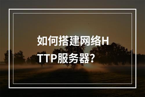 如何搭建网络HTTP服务器?