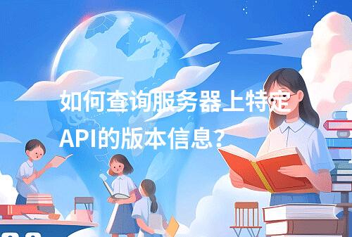 如何查询服务器上特定API的版本信息?