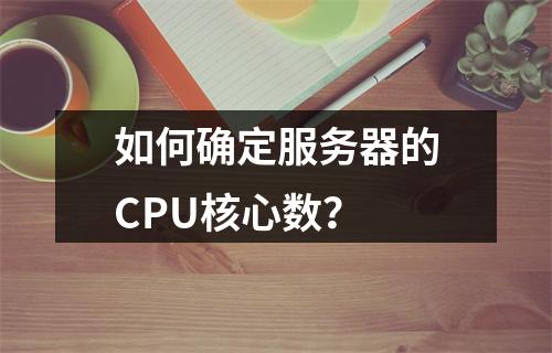 如何确定服务器的CPU核心数?