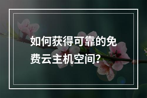如何获得可靠的免费云主机空间？