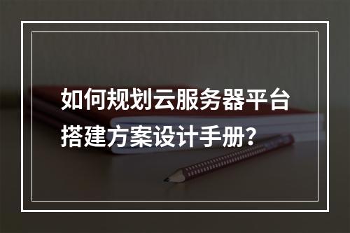 如何规划云服务器平台搭建方案设计手册？