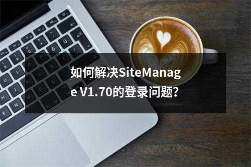 如何解决SiteManage V1.70的登录问题？