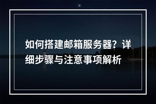 如何搭建邮箱服务器?详细步骤与注意事项解析