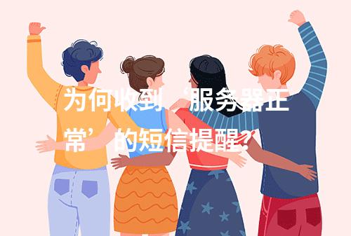 为何收到‘服务器正常’的短信提醒?