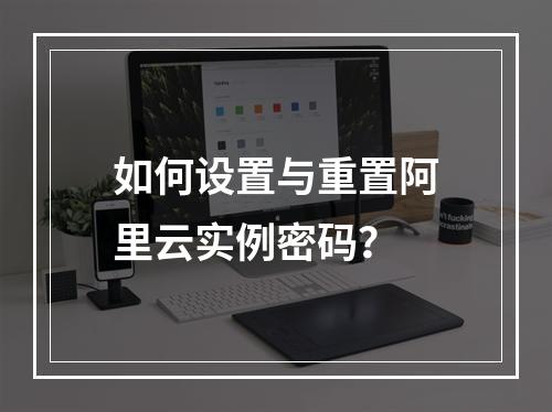 如何设置与重置阿里云实例密码？