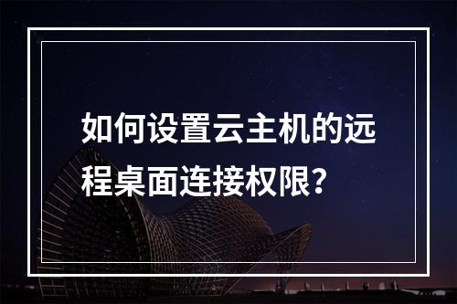 如何设置云主机的远程桌面连接权限？