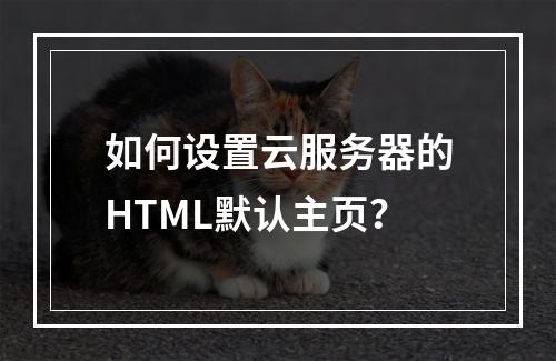 如何设置云服务器的HTML默认主页？