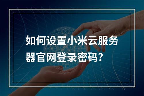 如何设置小米云服务器官网登录密码？