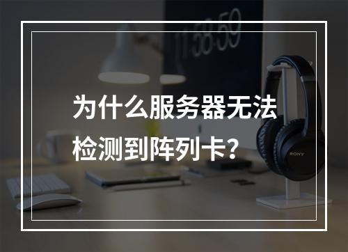 为什么服务器无法检测到阵列卡?