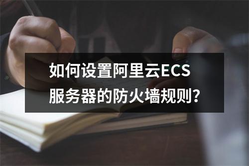 如何设置阿里云ECS服务器的防火墙规则？