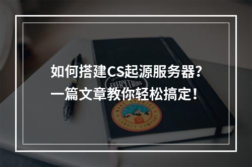 如何搭建CS起源服务器?一篇文章教你轻松搞定!