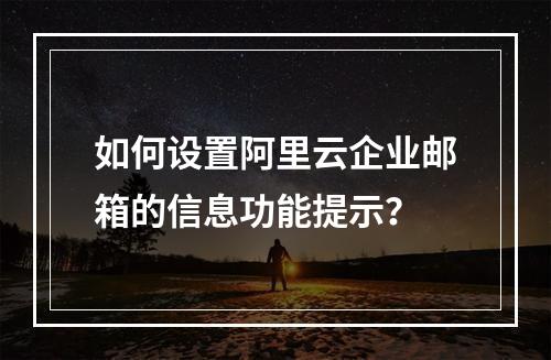 如何设置阿里云企业邮箱的信息功能提示？