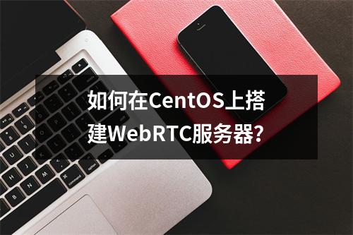 如何在CentOS上搭建WebRTC服务器?